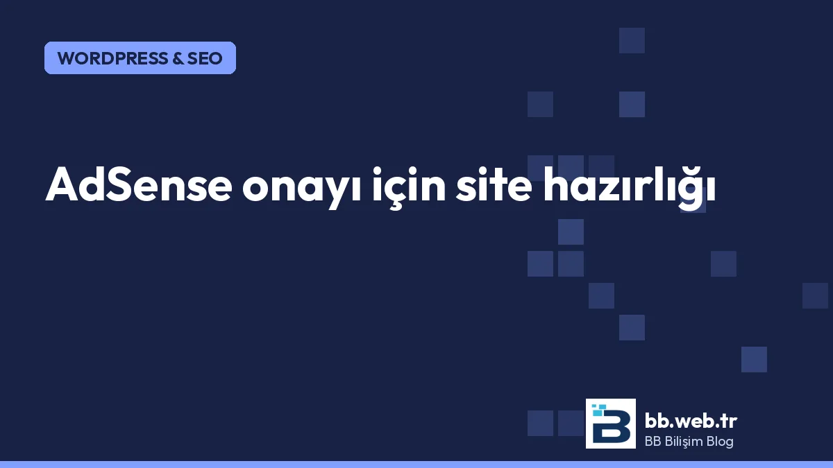 AdSense onayı için site hazırlığı: 2026'da neye bakılıyor, nerede takılınıyor