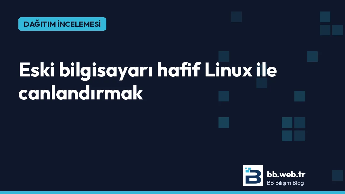 Eski bilgisayarı hafif Linux ile canlandırmak: 2026 için dağıtım önerileri