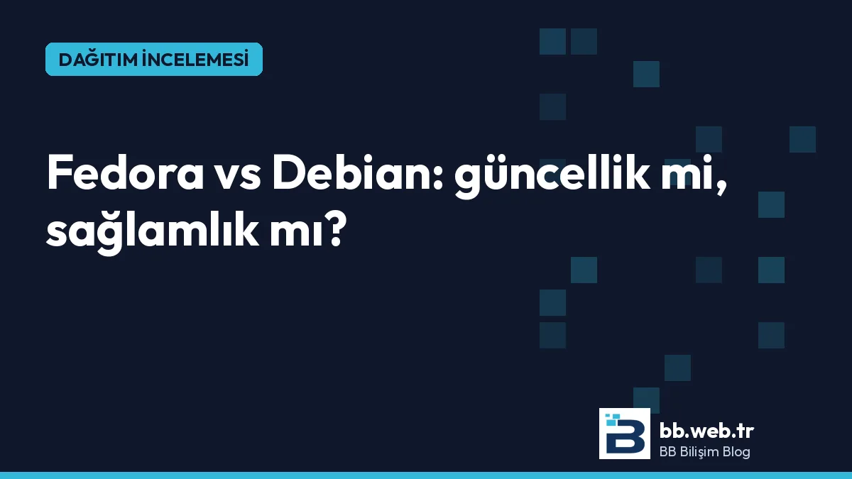 Fedora vs Debian: hangisi size uygun? Güncellik mi, sağlamlık mı