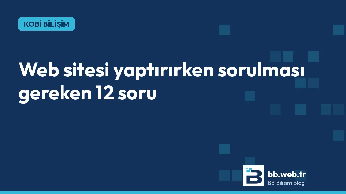 Küçük işletme için web sitesi yaptırırken sorulması gereken 12 soru
