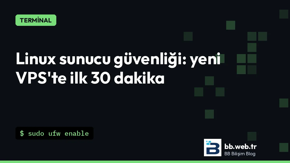 Linux sunucu güvenliği temelleri: yeni bir VPS'te ilk 30 dakika