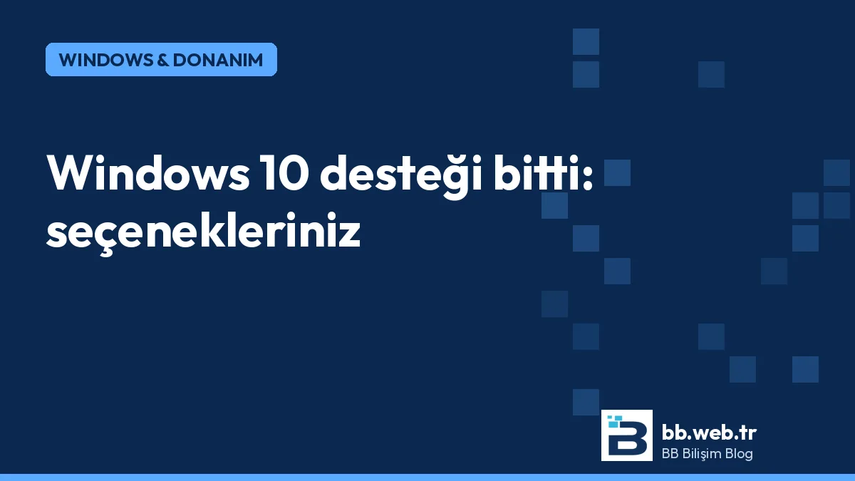 Windows 10 desteği bitti: 2026'da seçenekleriniz neler?