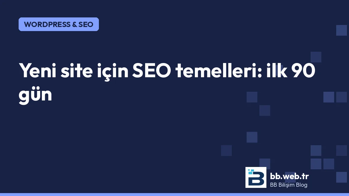 Yeni bir site için SEO temelleri: Search Console, site haritası ve ilk 90 gün